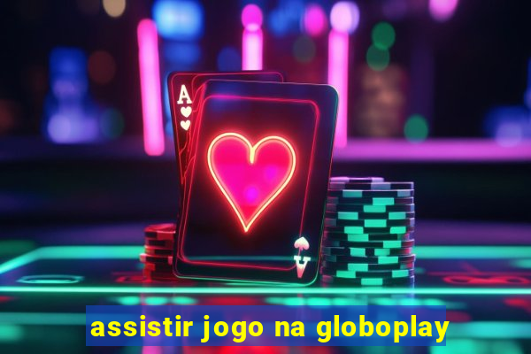 assistir jogo na globoplay